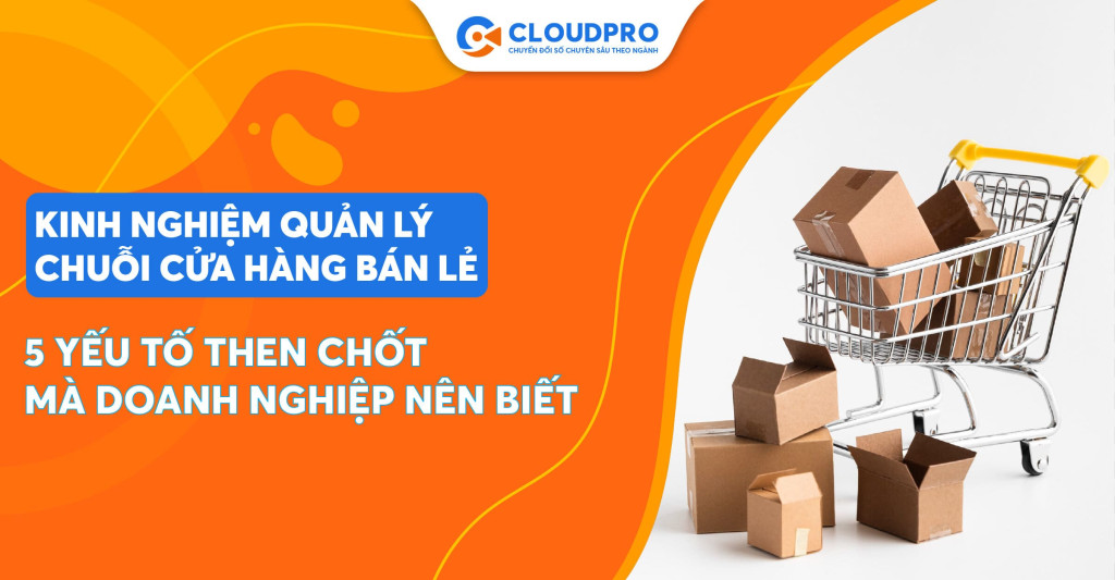 Bỏ túi những kinh nghiệm quản lý chuỗi cửa hàng bán lẻ thành công nhất năm 2024