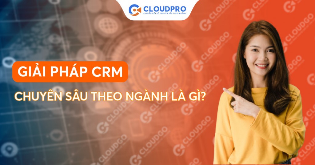 CRM chuyên sâu theo ngành là gì?