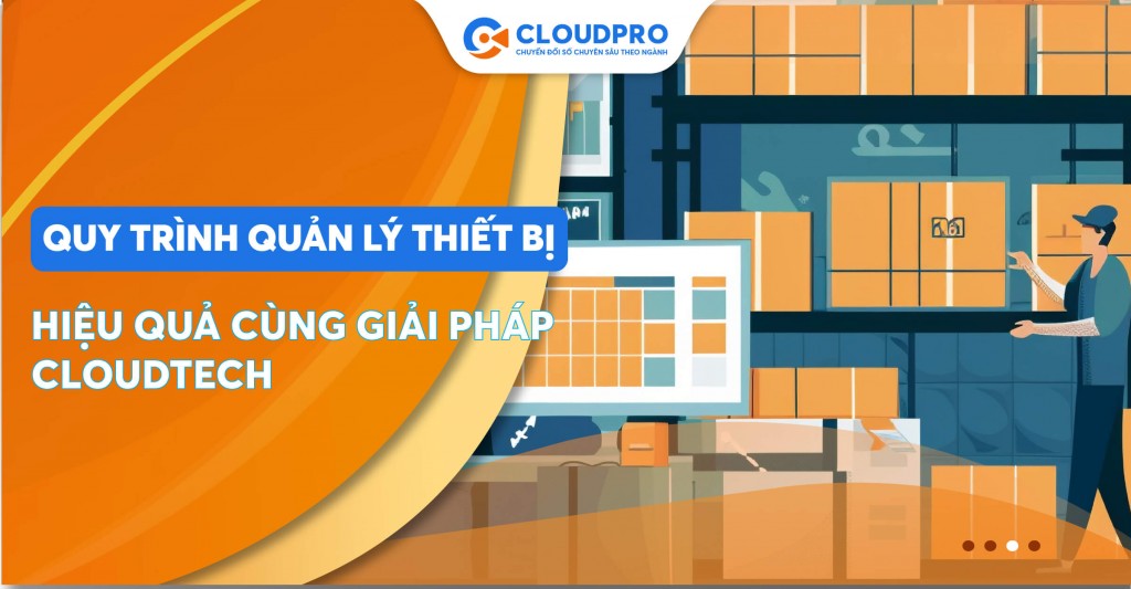 Quy trình quản lý thiết bị tăng năng suất, giảm chi phí với CloudTECH