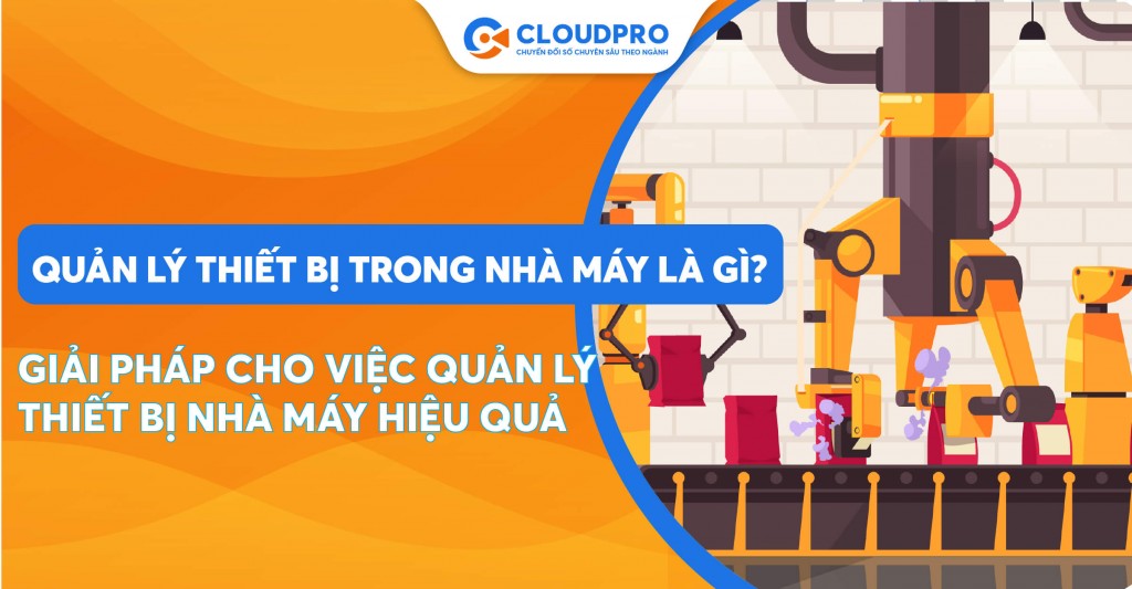 Vận hành quy trình sản xuất kinh doanh hiệu quả hơn thông qua giải pháp quản lý thiết bị trong nhà máy